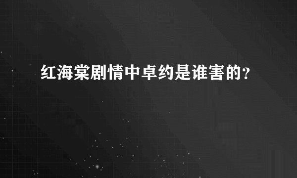 红海棠剧情中卓约是谁害的？
