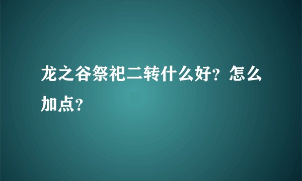龙之谷祭祀二转什么好？怎么加点？
