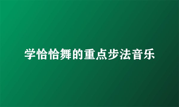 学恰恰舞的重点步法音乐