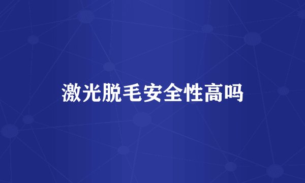 激光脱毛安全性高吗