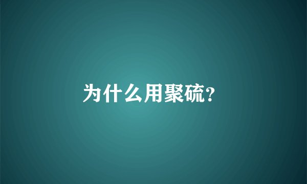 为什么用聚硫？