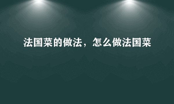 法国菜的做法，怎么做法国菜