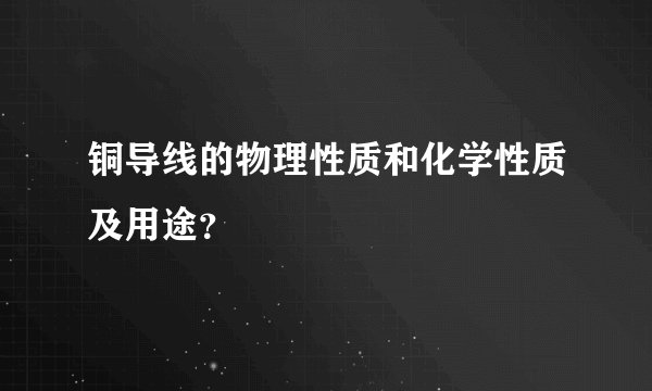 铜导线的物理性质和化学性质及用途？