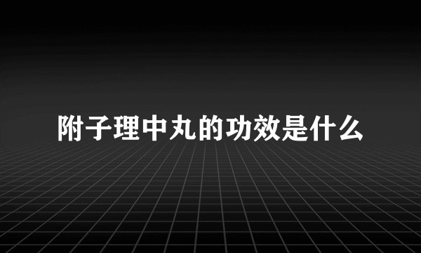 附子理中丸的功效是什么