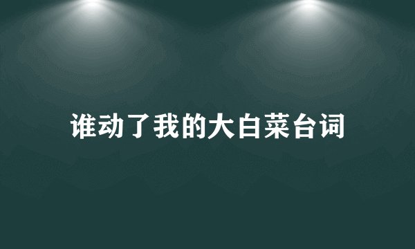 谁动了我的大白菜台词