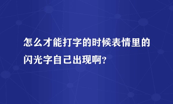 怎么才能打字的时候表情里的闪光字自己出现啊？