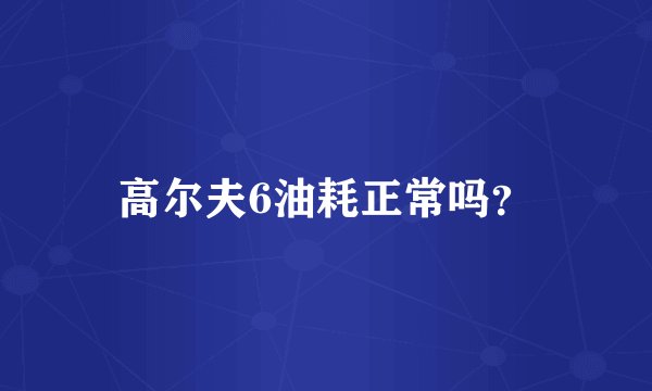 高尔夫6油耗正常吗？