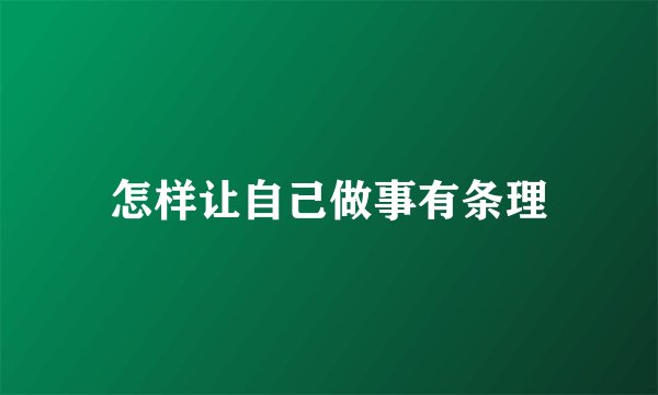 怎样让自己做事有条理
