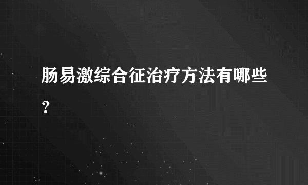 肠易激综合征治疗方法有哪些？