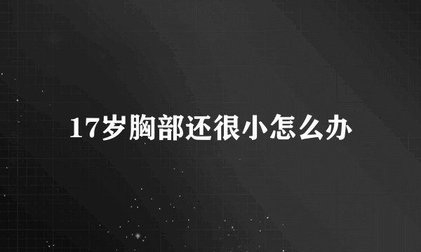 17岁胸部还很小怎么办