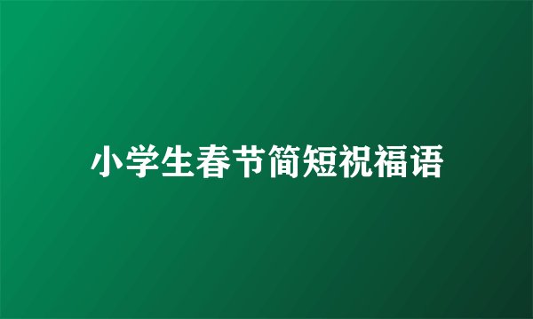 小学生春节简短祝福语