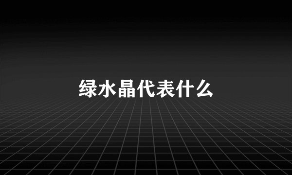 绿水晶代表什么