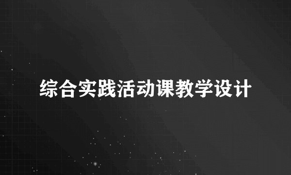 综合实践活动课教学设计