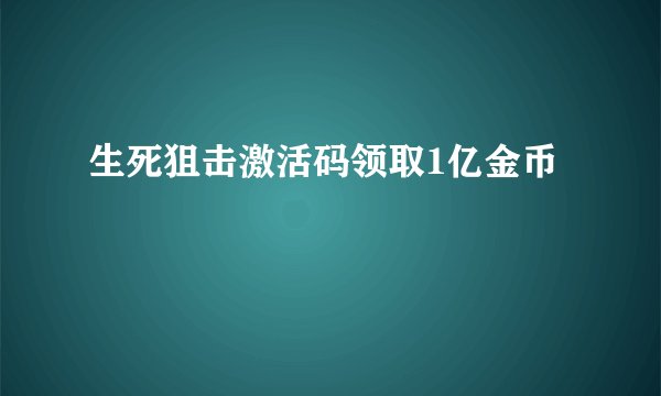 生死狙击激活码领取1亿金币