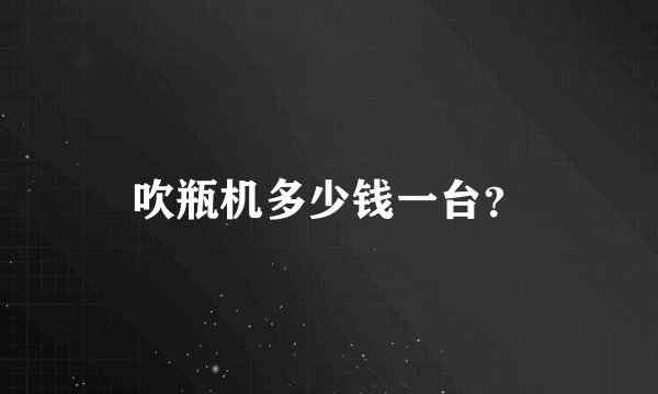吹瓶机多少钱一台?