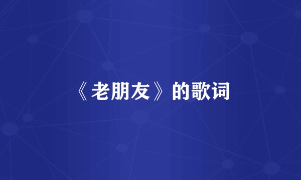 《老朋友》的歌词