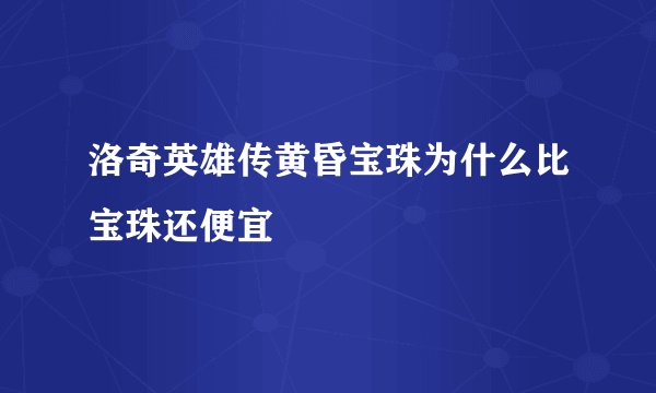 洛奇英雄传黄昏宝珠为什么比宝珠还便宜