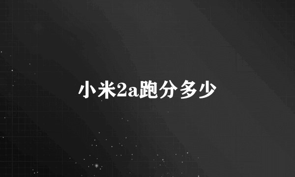 小米2a跑分多少