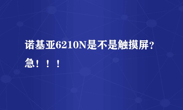 诺基亚6210N是不是触摸屏？急！！！
