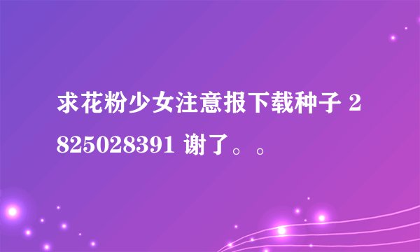 求花粉少女注意报下载种子 2825028391 谢了。。
