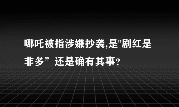 哪吒被指涉嫌抄袭,是