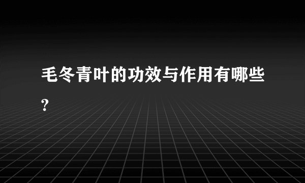 毛冬青叶的功效与作用有哪些?
