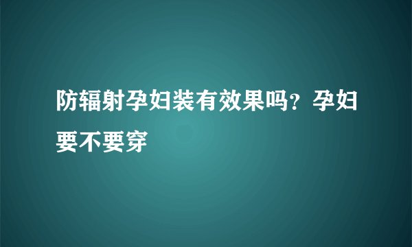 防辐射孕妇装有效果吗？孕妇要不要穿