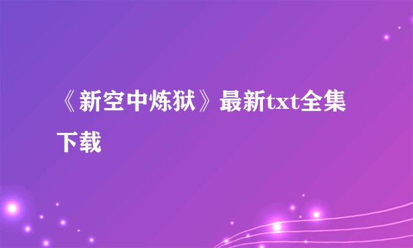 《新空中炼狱》最新txt全集下载