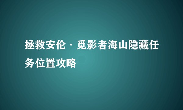 拯救安伦·觅影者海山隐藏任务位置攻略