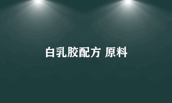白乳胶配方 原料