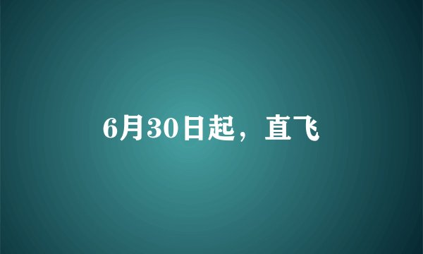 6月30日起，直飞
