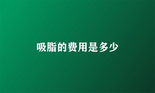 吸脂的费用是多少