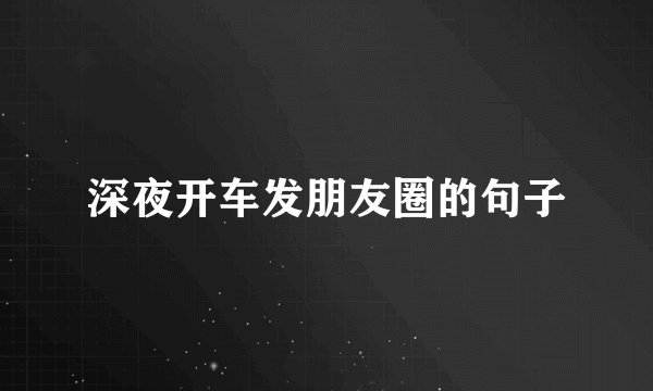 深夜开车发朋友圈的句子