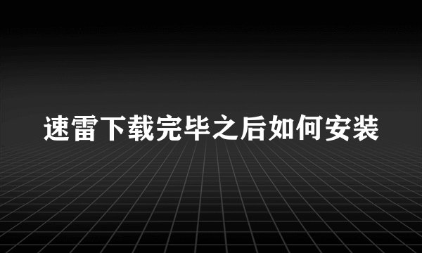 速雷下载完毕之后如何安装