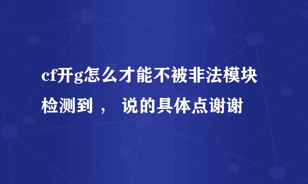 cf开g怎么才能不被非法模块检测到 ， 说的具体点谢谢