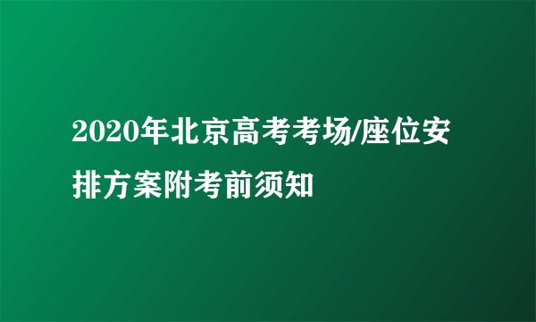 2020年北京高考考场/座位安排方案附考前须知