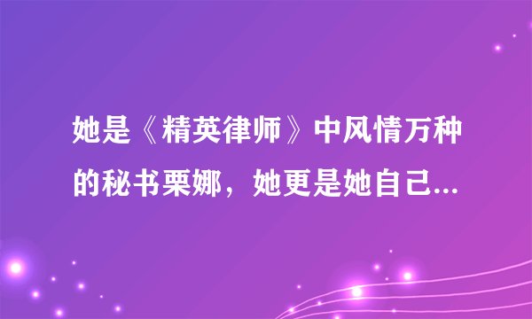 她是《精英律师》中风情万种的秘书栗娜,她更是她自己——朱珠