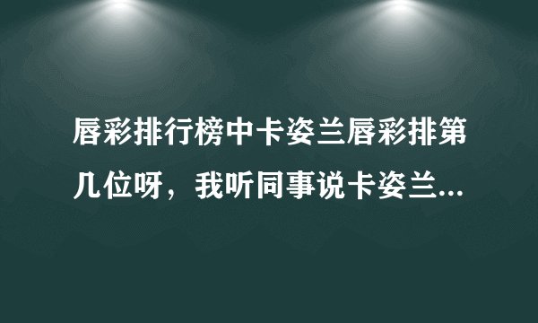 唇彩排行榜中卡姿兰唇彩排第几位呀，我听同事说卡姿兰唇彩好用。