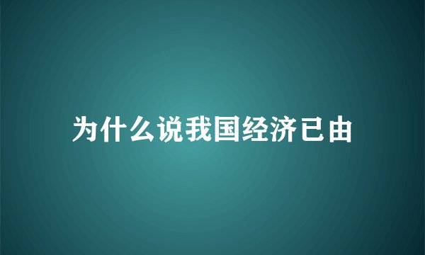 为什么说我国经济已由
