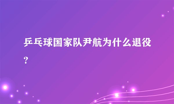 乒乓球国家队尹航为什么退役？