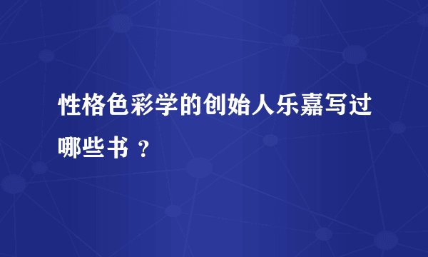 性格色彩学的创始人乐嘉写过哪些书 ？