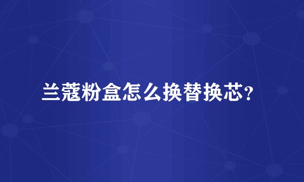 兰蔻粉盒怎么换替换芯？