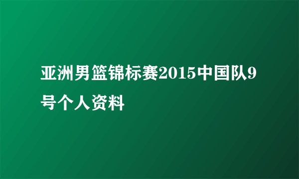 亚洲男篮锦标赛2015中国队9号个人资料