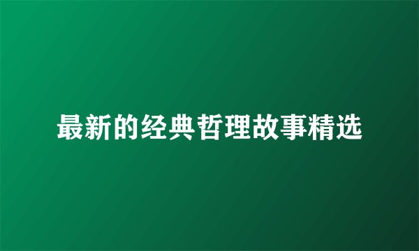最新的经典哲理故事精选