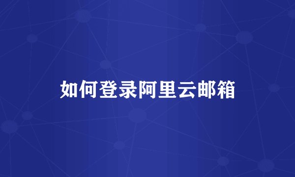 如何登录阿里云邮箱