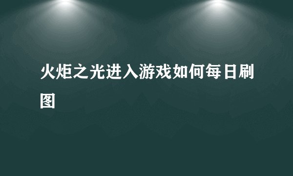火炬之光进入游戏如何每日刷图