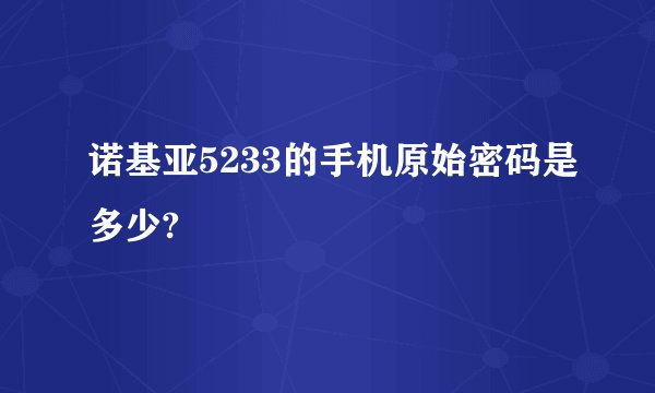 诺基亚5233的手机原始密码是多少?