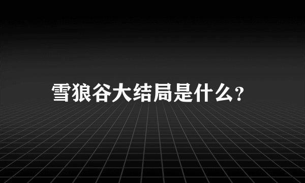 雪狼谷大结局是什么?
