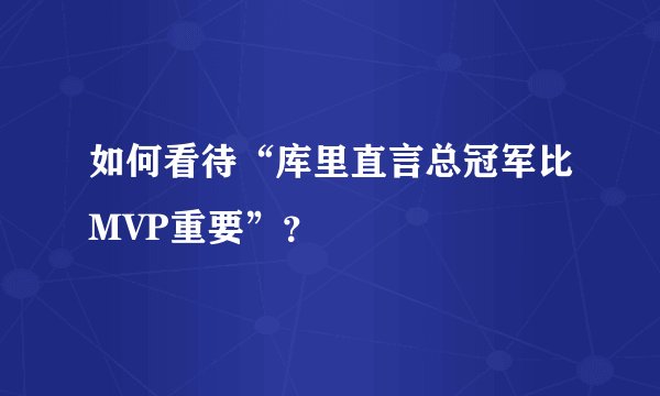 如何看待“库里直言总冠军比MVP重要”?
