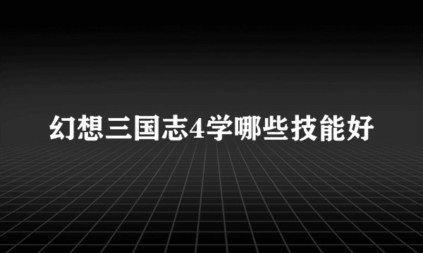 幻想三国志4学哪些技能好